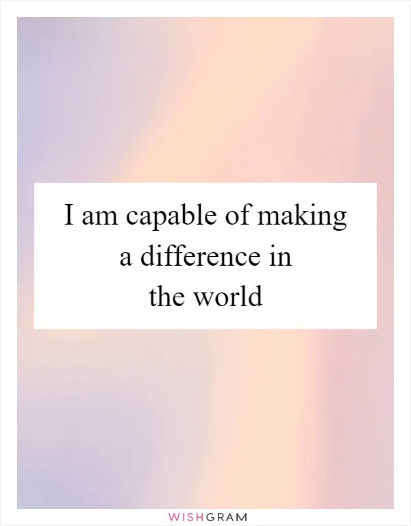 I am capable of making a difference in the world