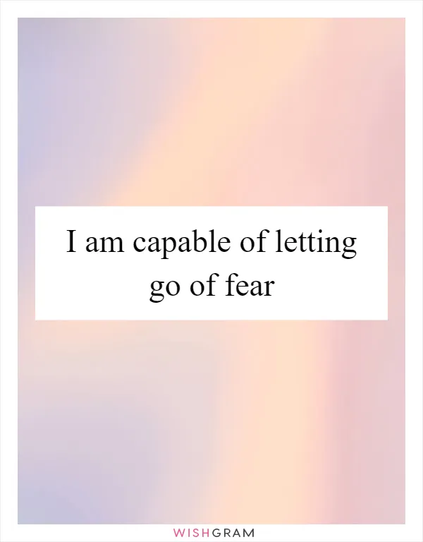 I am capable of letting go of fear