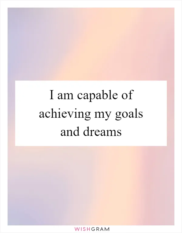 I am capable of achieving my goals and dreams