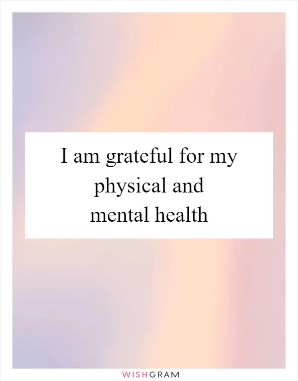 I am grateful for my physical and mental health