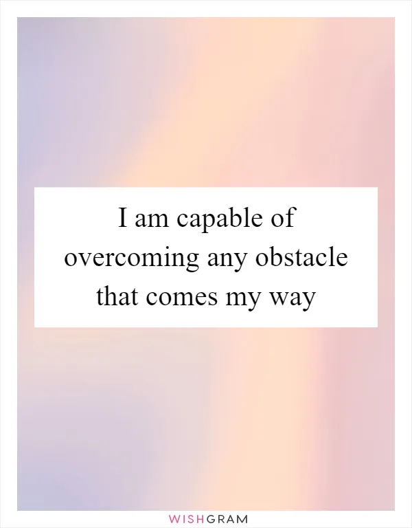 I am capable of overcoming any obstacle that comes my way