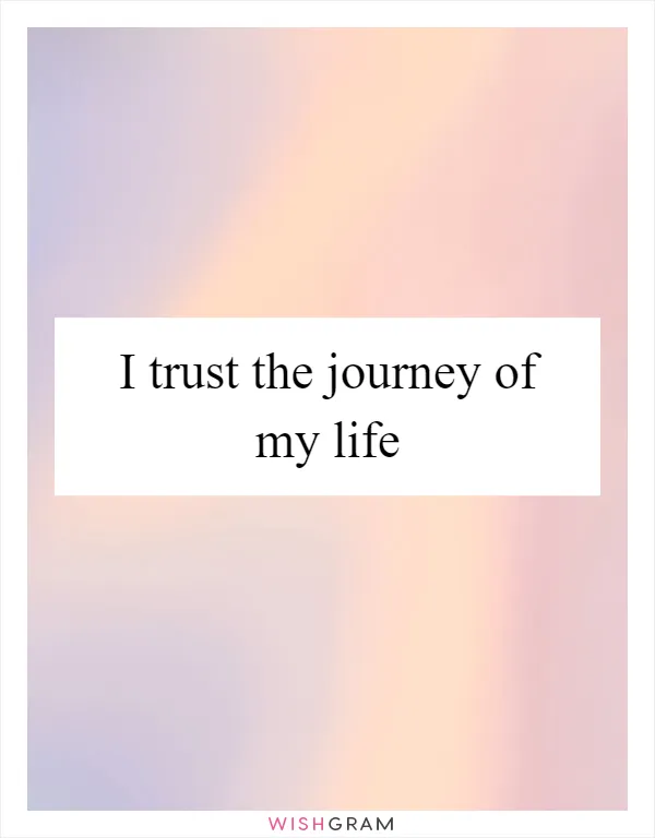 I trust the journey of my life