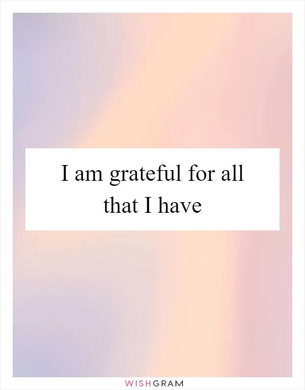 I am grateful for all that I have