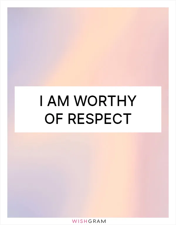 I am worthy of respect