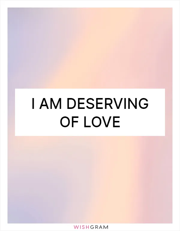 I am deserving of love