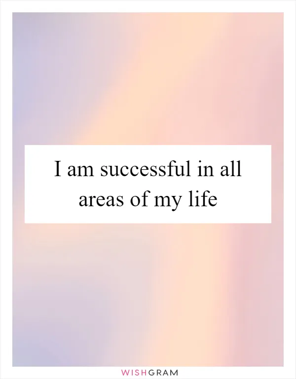 I am successful in all areas of my life