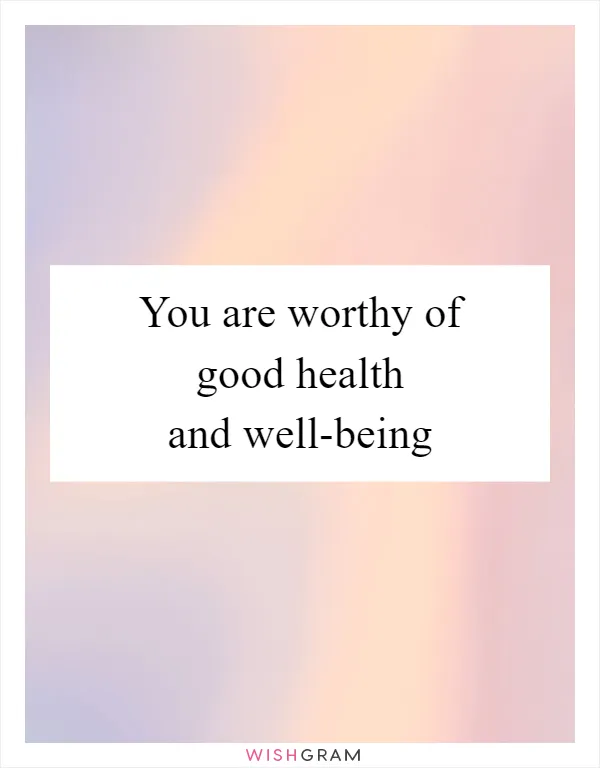 You are worthy of good health and well-being
