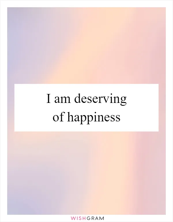 I am deserving of happiness