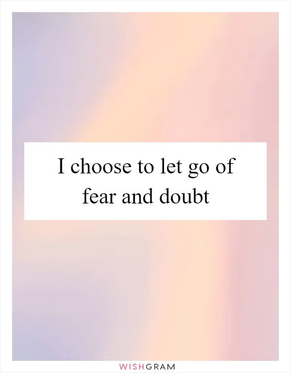 I choose to let go of fear and doubt