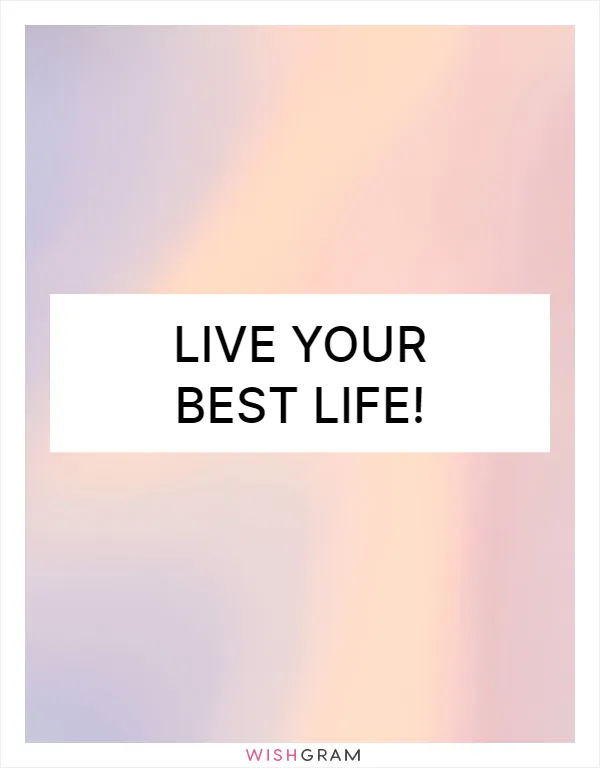 Live your best life!