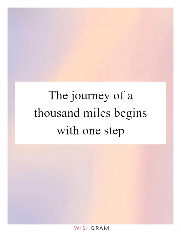 The journey of a thousand miles begins with one step