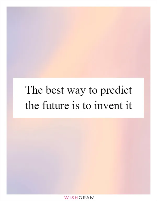 The best way to predict the future is to invent it