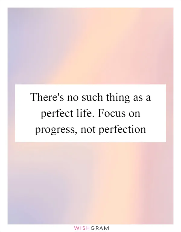There's no such thing as a perfect life. Focus on progress, not perfection