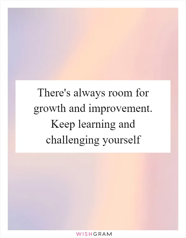 There's always room for growth and improvement. Keep learning and challenging yourself