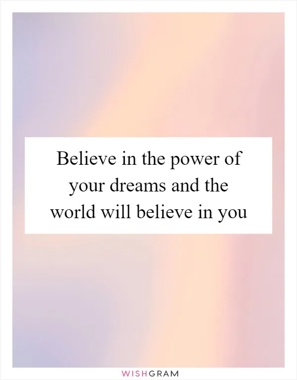 Believe in the power of your dreams and the world will believe in you