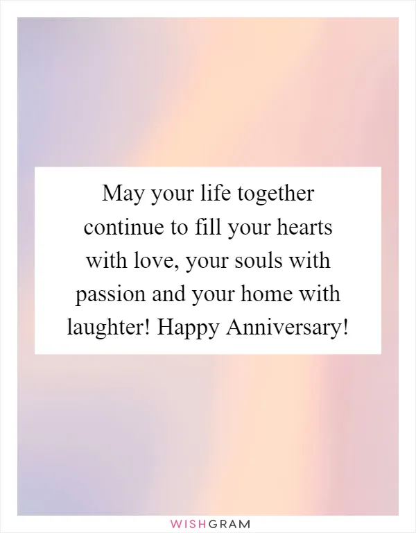 May your life together continue to fill your hearts with love, your souls with passion and your home with laughter! Happy Anniversary!