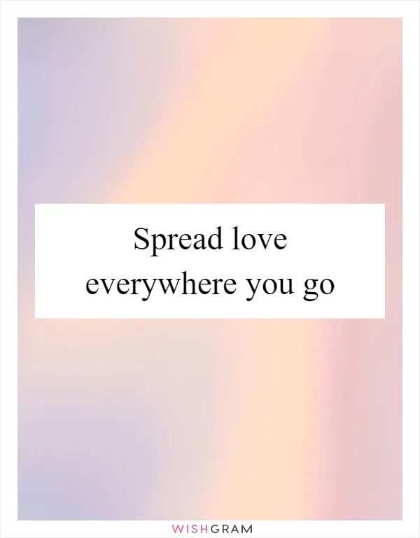 Spread love everywhere you go