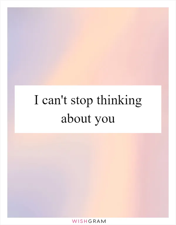 I can't stop thinking about you