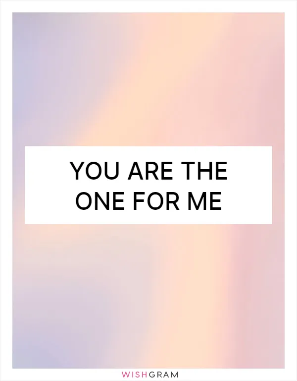 You are the one for me