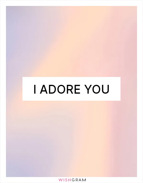 I adore you