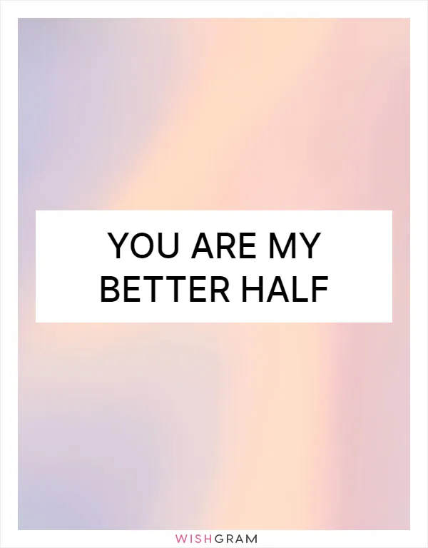 You are my better half