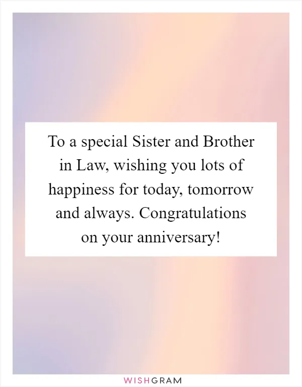 To a special Sister and Brother in Law, wishing you lots of happiness for today, tomorrow and always. Congratulations on your anniversary!