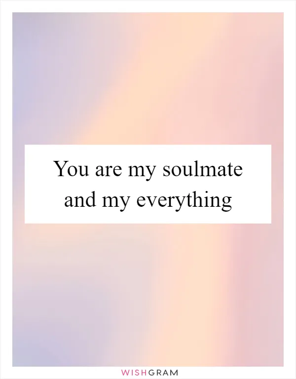 You are my soulmate and my everything