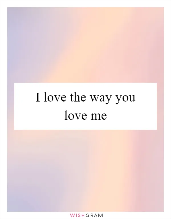 I love the way you love me