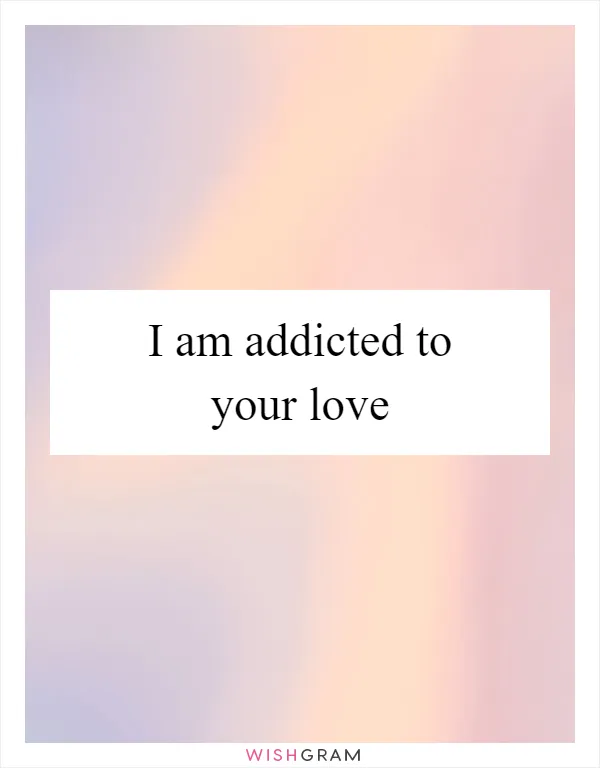 I am addicted to your love