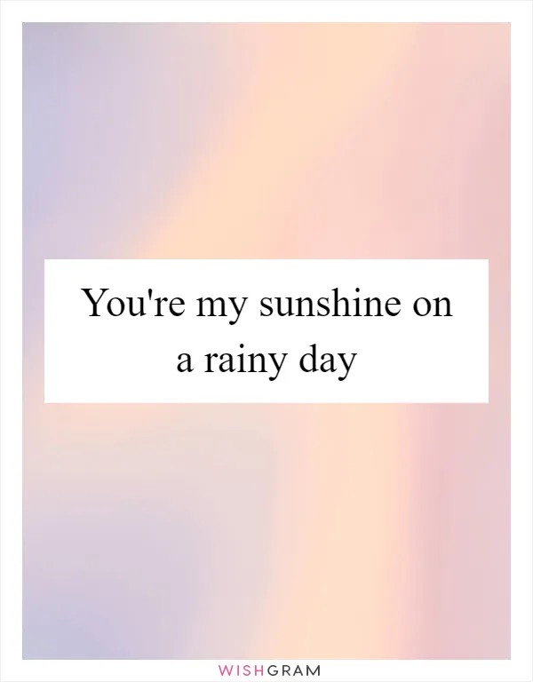 You're my sunshine on a rainy day