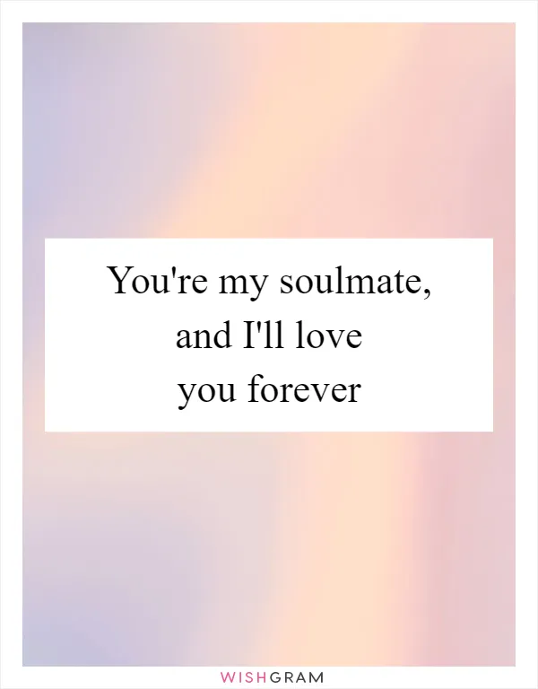 You're my soulmate, and I'll love you forever