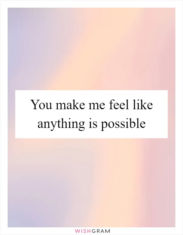 You make me feel like anything is possible