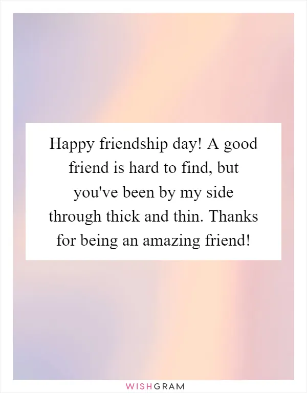 Happy friendship day! A good friend is hard to find, but you've been by my side through thick and thin. Thanks for being an amazing friend!