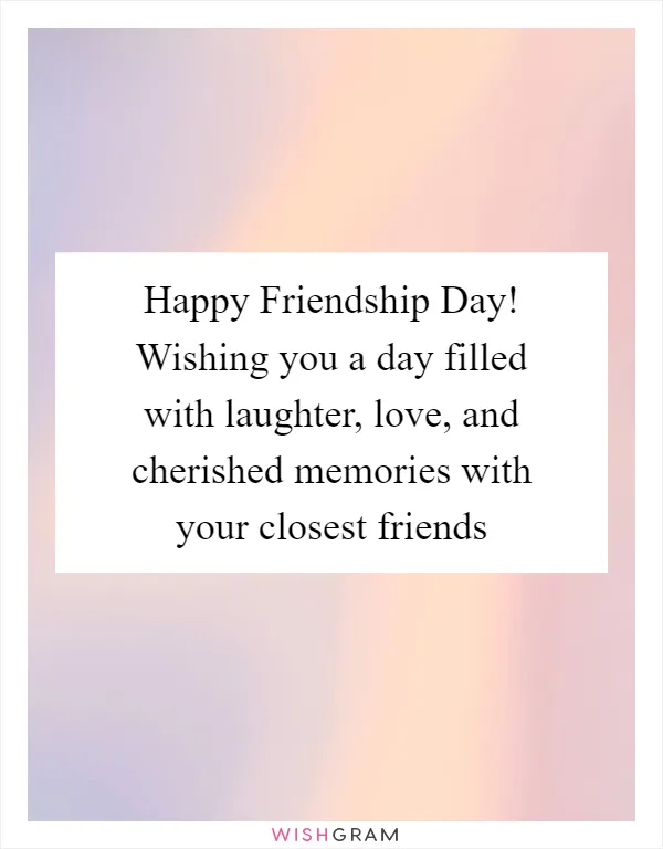 Happy Friendship Day! Wishing you a day filled with laughter, love, and cherished memories with your closest friends