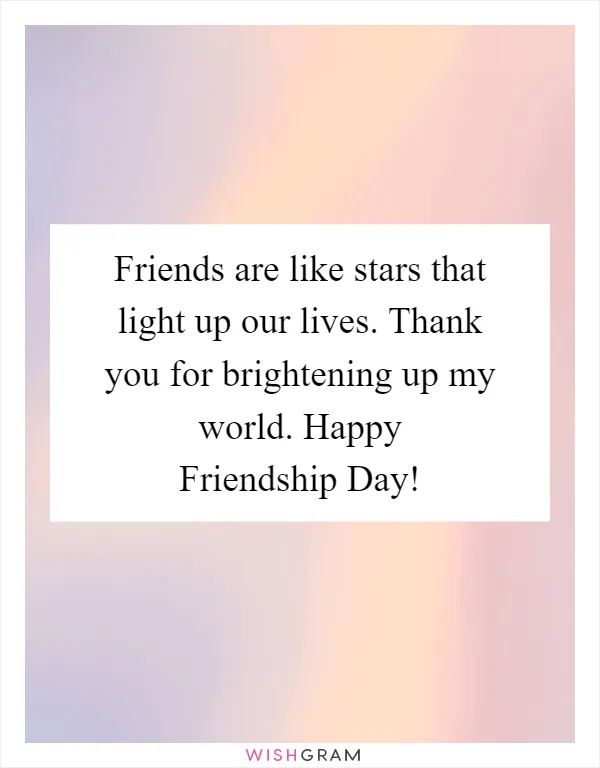 Friends are like stars that light up our lives. Thank you for brightening up my world. Happy Friendship Day!