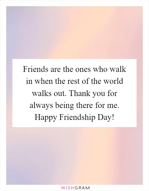 Friends are the ones who walk in when the rest of the world walks out. Thank you for always being there for me. Happy Friendship Day!