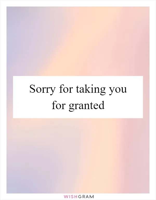 Sorry for taking you for granted