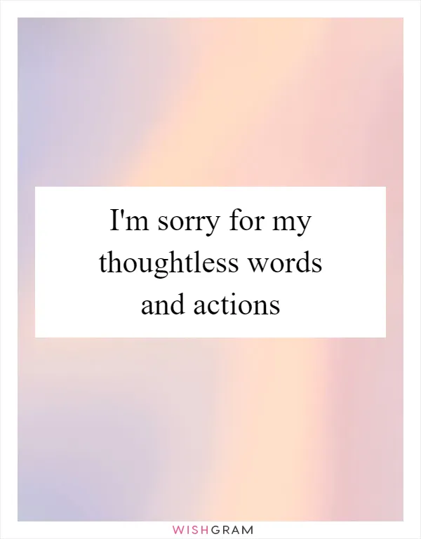I'm sorry for my thoughtless words and actions