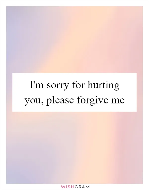 I'm sorry for hurting you, please forgive me