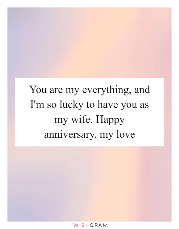 You are my everything, and I'm so lucky to have you as my wife. Happy anniversary, my love