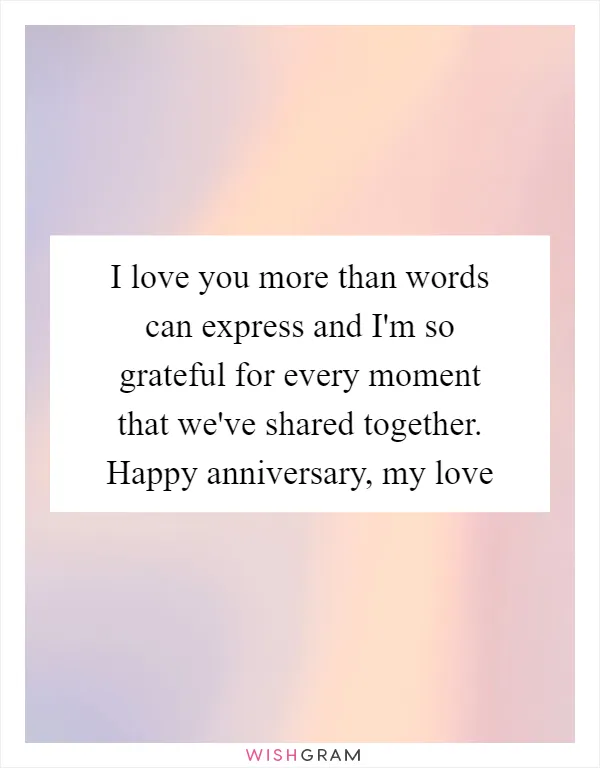 I love you more than words can express and I'm so grateful for every moment that we've shared together. Happy anniversary, my love