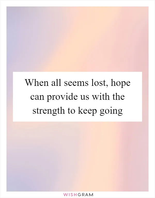 When all seems lost, hope can provide us with the strength to keep going