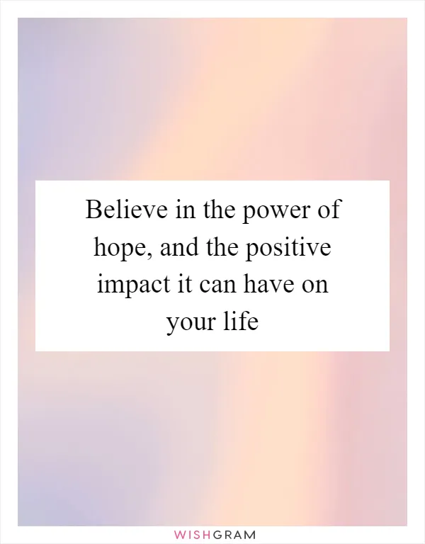 Believe in the power of hope, and the positive impact it can have on your life