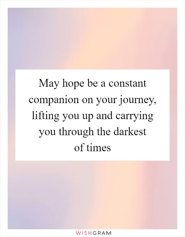 May hope be a constant companion on your journey, lifting you up and carrying you through the darkest of times