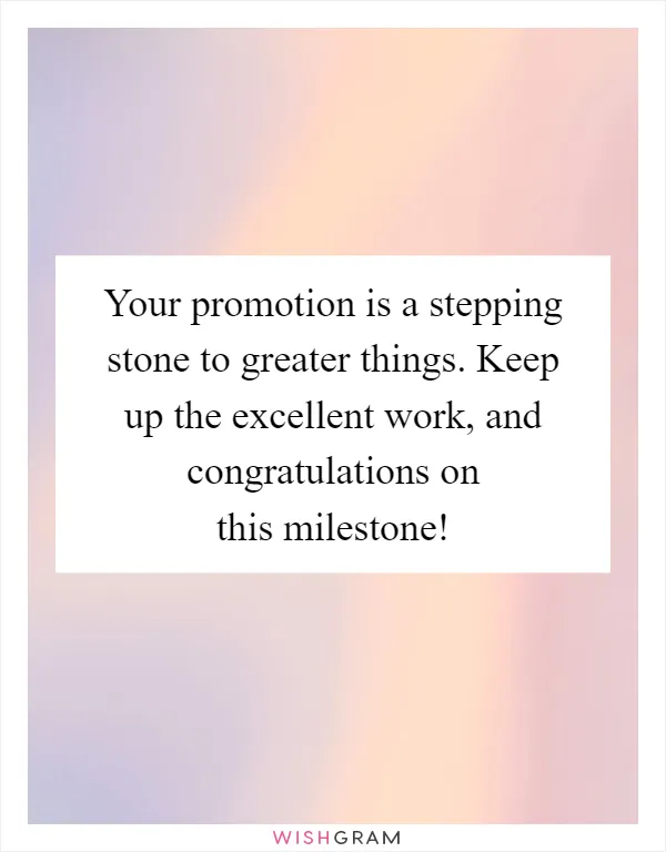 Your promotion is a stepping stone to greater things. Keep up the excellent work, and congratulations on this milestone!