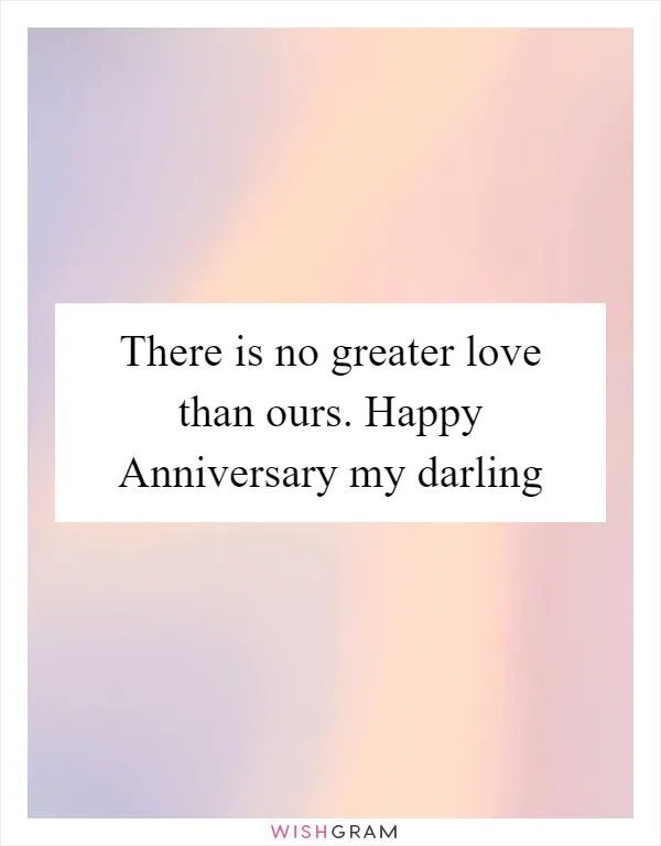 There is no greater love than ours. Happy Anniversary my darling