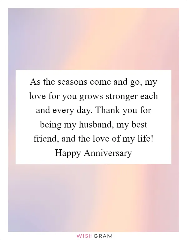 As the seasons come and go, my love for you grows stronger each and every day. Thank you for being my husband, my best friend, and the love of my life! Happy Anniversary