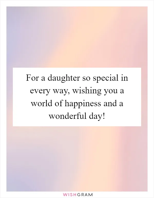 For a daughter so special in every way, wishing you a world of happiness and a wonderful day!