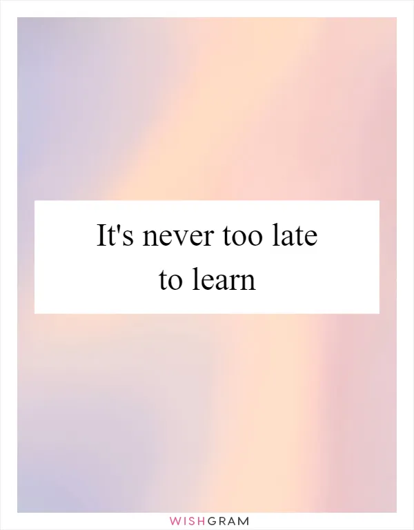 It's never too late to learn