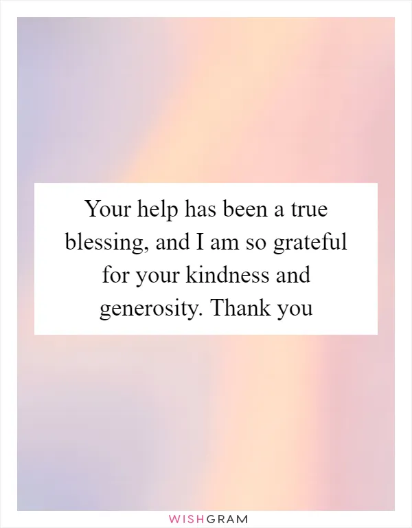 Your help has been a true blessing, and I am so grateful for your kindness and generosity. Thank you